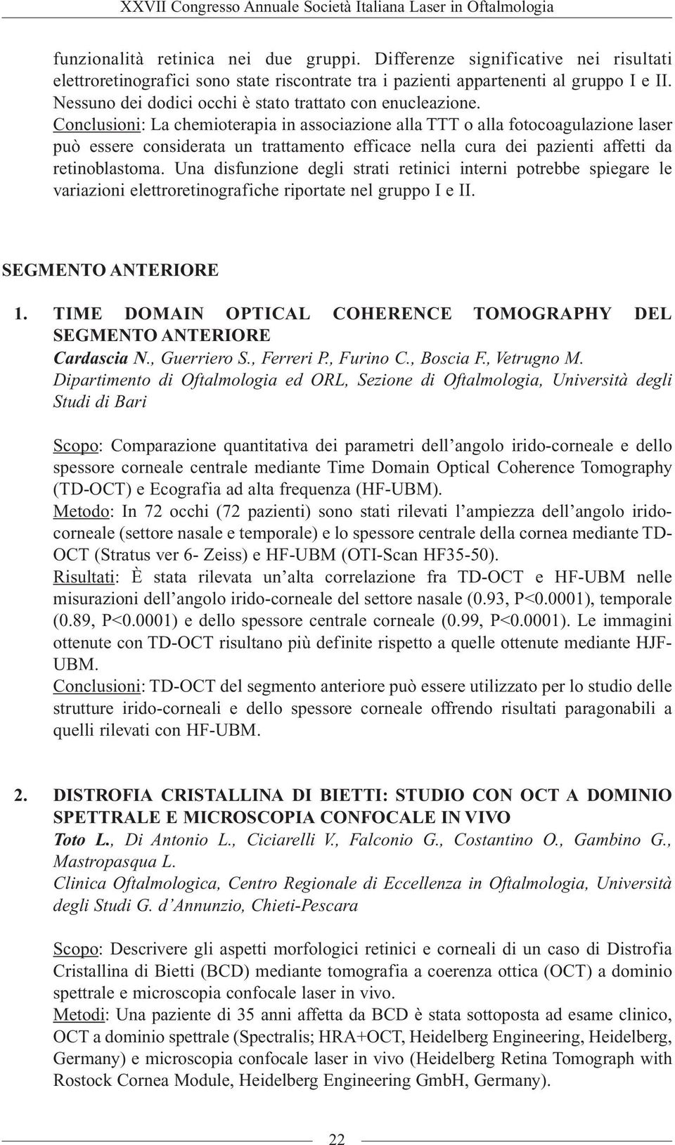 Conclusioni: La chemioterapia in associazione alla TTT o alla fotocoagulazione laser può essere considerata un trattamento efficace nella cura dei pazienti affetti da retinoblastoma.