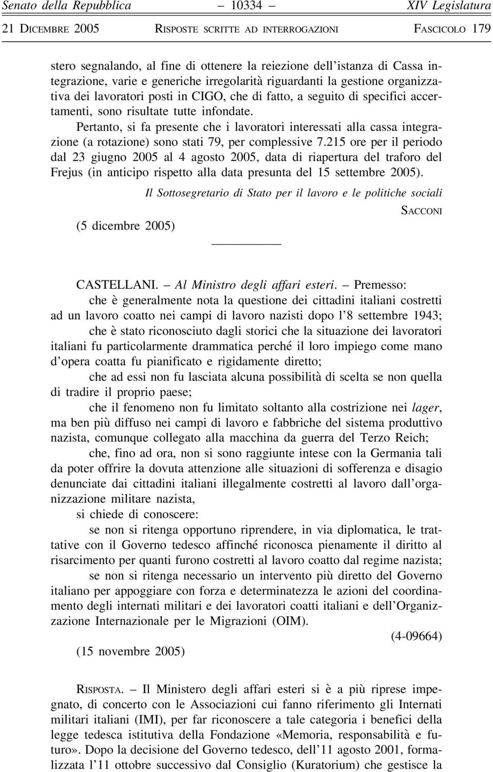 Pertanto, si fa presente che i lavoratori interessati alla cassa integrazione (a rotazione) sono stati 79, per complessive 7.