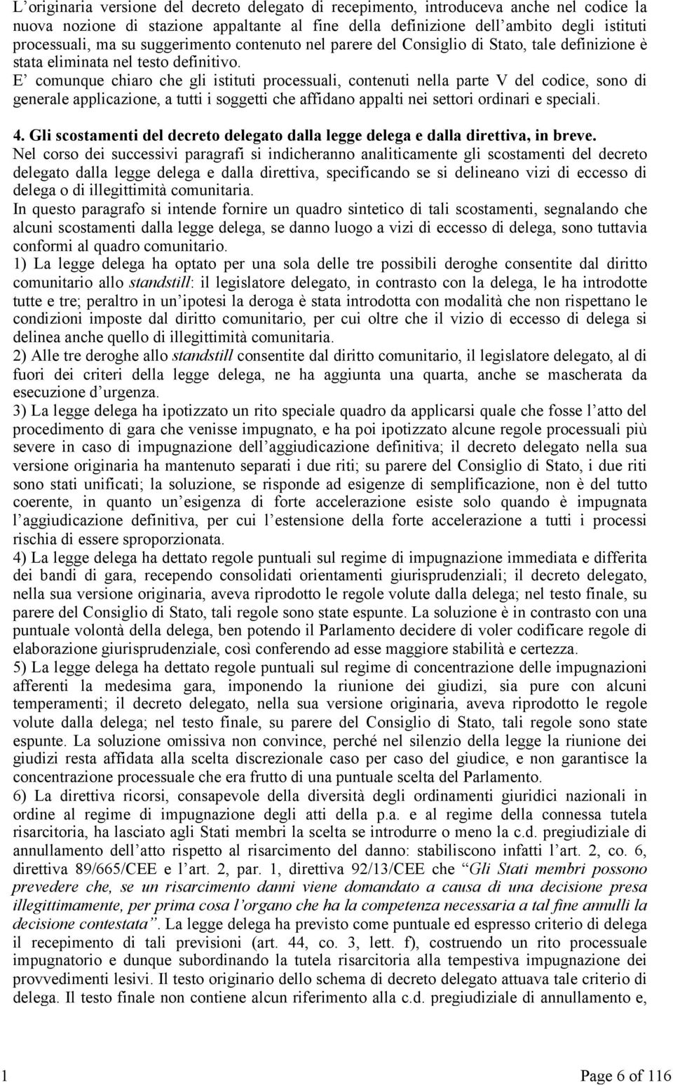 E comunque chiaro che gli istituti processuali, contenuti nella parte V del codice, sono di generale applicazione, a tutti i soggetti che affidano appalti nei settori ordinari e speciali. 4.