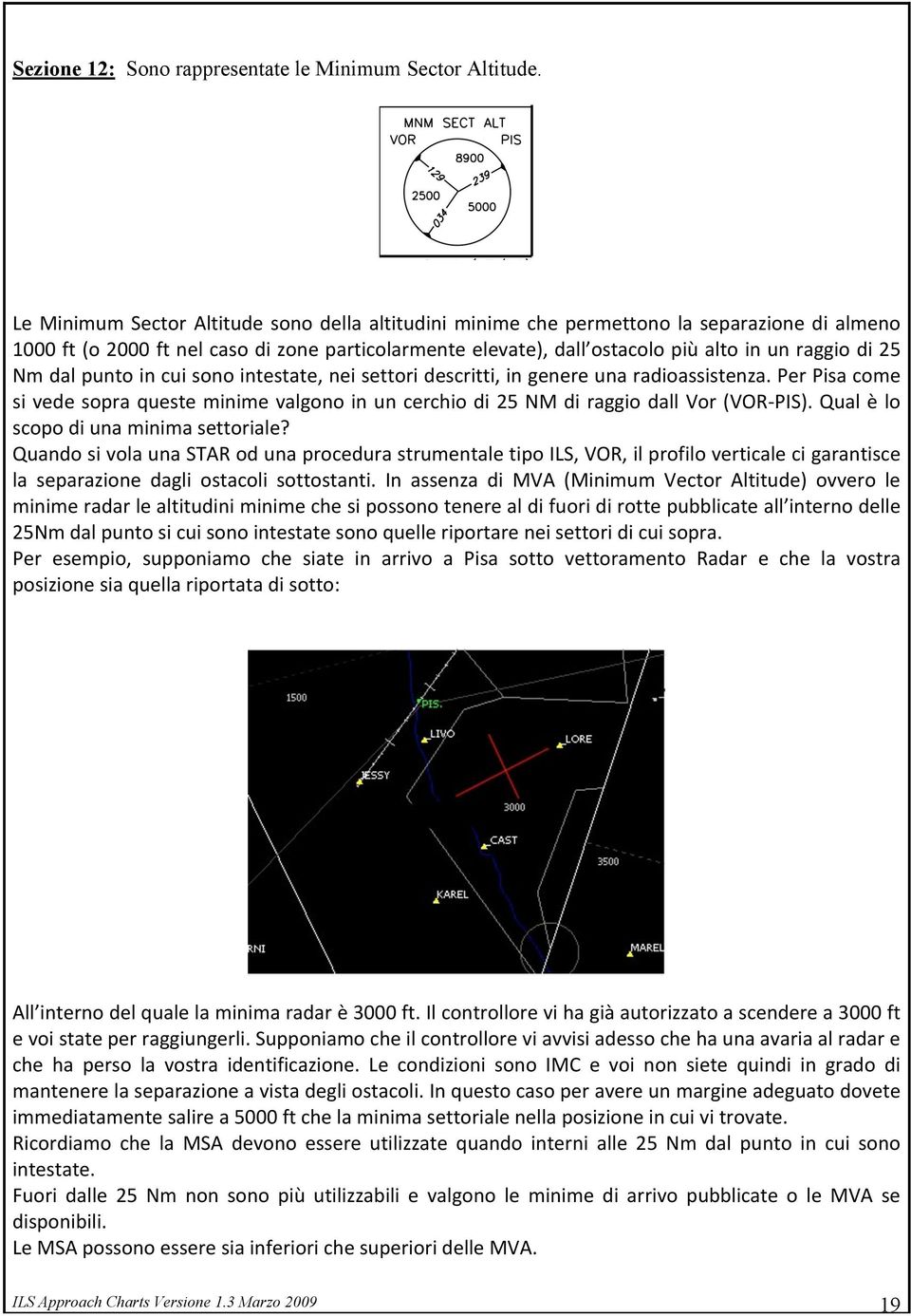 Nmdalpuntoincuisonointestate,neisettoridescritti,ingenereunaradioassistenza.PerPisacome sivedesopraquesteminimevalgonoinuncerchiodi25nmdiraggiodallvor(vor PIS).Qualèlo scopodiunaminimasettoriale?