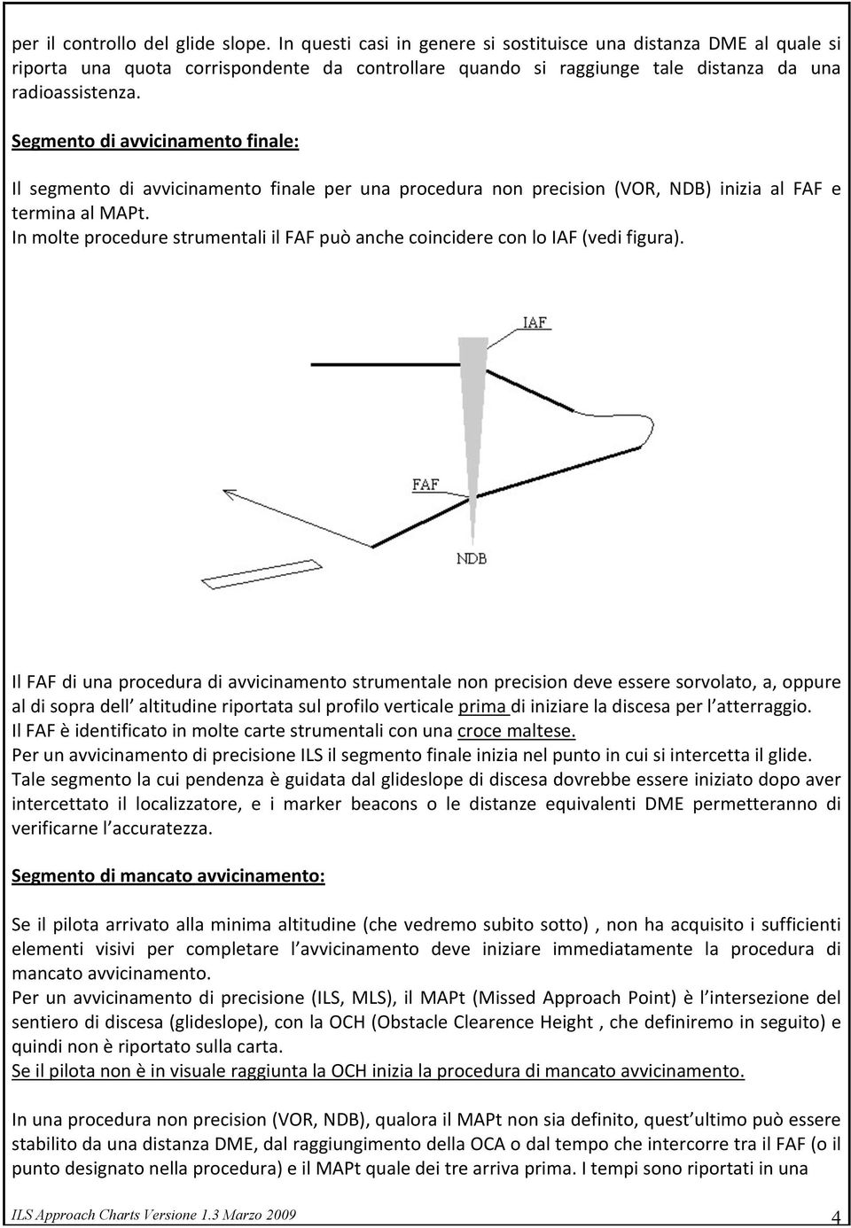 Segmentodiavvicinamentofinale: Il segmento di avvicinamento finale per una procedura non precision (VOR, NDB) inizia al FAF e terminaalmapt.