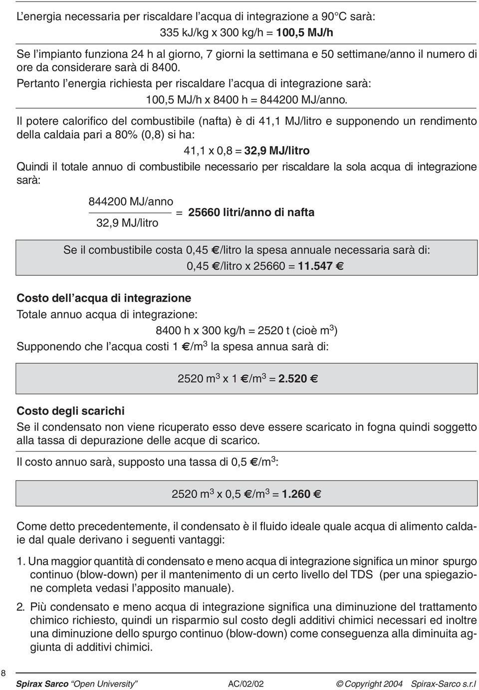 Il potere calorifico del combustibile (nafta) è di 41,1 MJ/litro e supponendo un rendimento della caldaia pari a 80% (0,8) si ha: 41,1 x 0,8 = 32,9 MJ/litro Quindi il totale annuo di combustibile