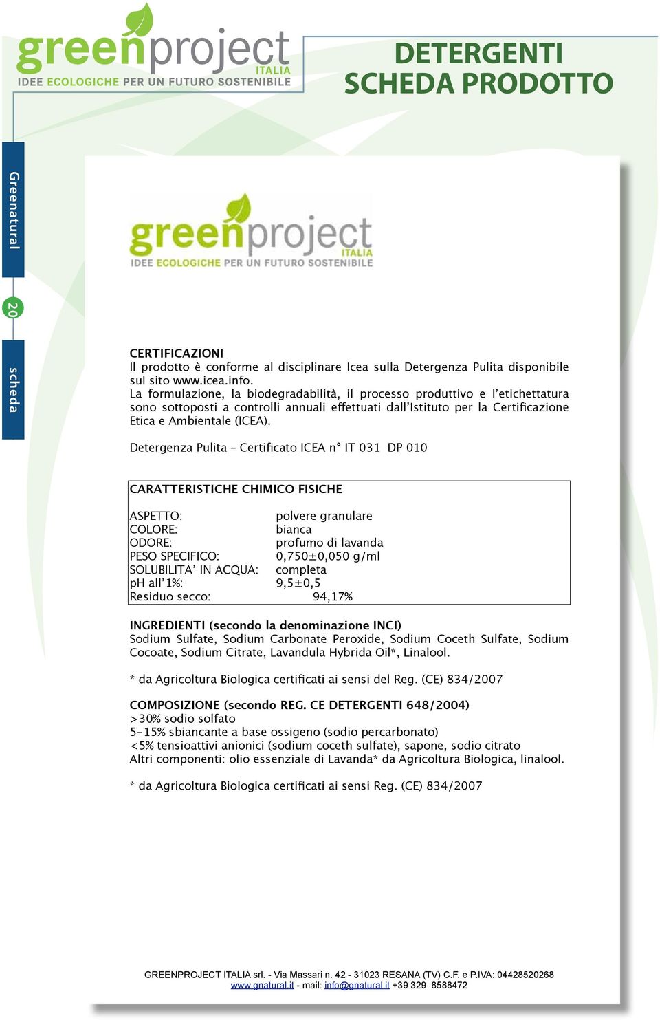 Detergenza Pulita Certificato ICEA n IT 031 DP 010 CARATTERISTICHE CHIMICO FISICHE ASPETTO: polvere granulare COLORE: bianca ODORE: profumo di lavanda PESO SPECIFICO: 0,750±0,050 g/ml SOLUBILITA IN