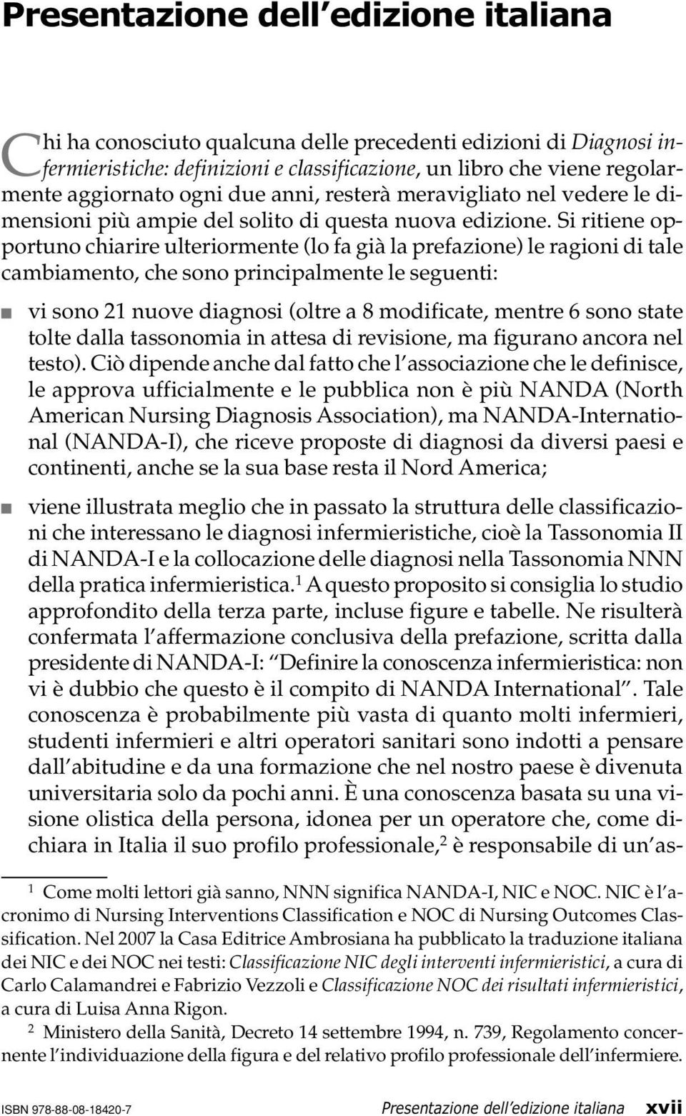 Si ritiene opportuno chiarire ulteriormente (lo fa già la prefazione) le ragioni di tale cambiamento, che sono principalmente le seguenti: vi sono 21 nuove diagnosi (oltre a 8 modificate, mentre 6