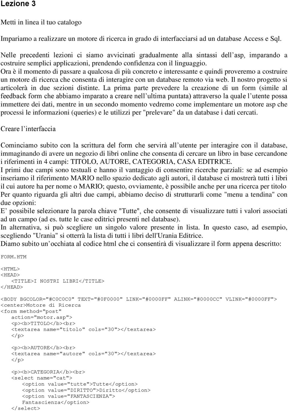 Ora è il momento di passare a qualcosa di più concreto e interessante e quindi proveremo a costruire un motore di ricerca che consenta di interagire con un database remoto via web.