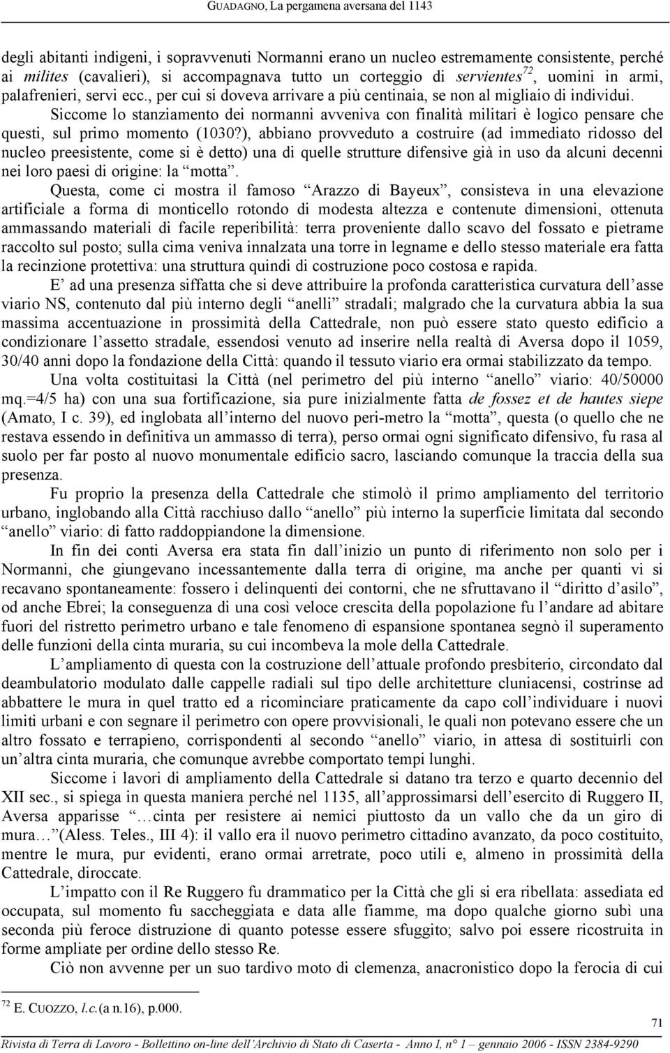 Siccome lo stanziamento dei normanni avveniva con finalità militari è logico pensare che questi, sul primo momento (1030?