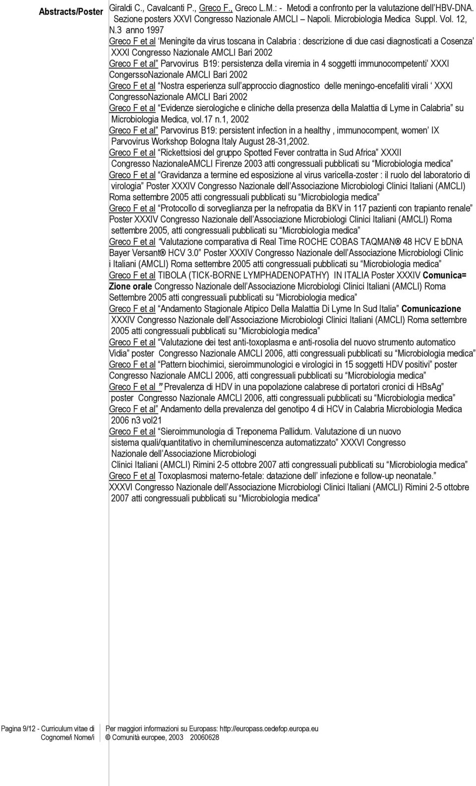 3 anno 1997 Greco F et al Meningite da virus toscana in Calabria : descrizione di due casi diagnosticati a Cosenza XXXI Congresso Nazionale AMCLI Bari 2002 Greco F et al Parvovirus B19: persistenza