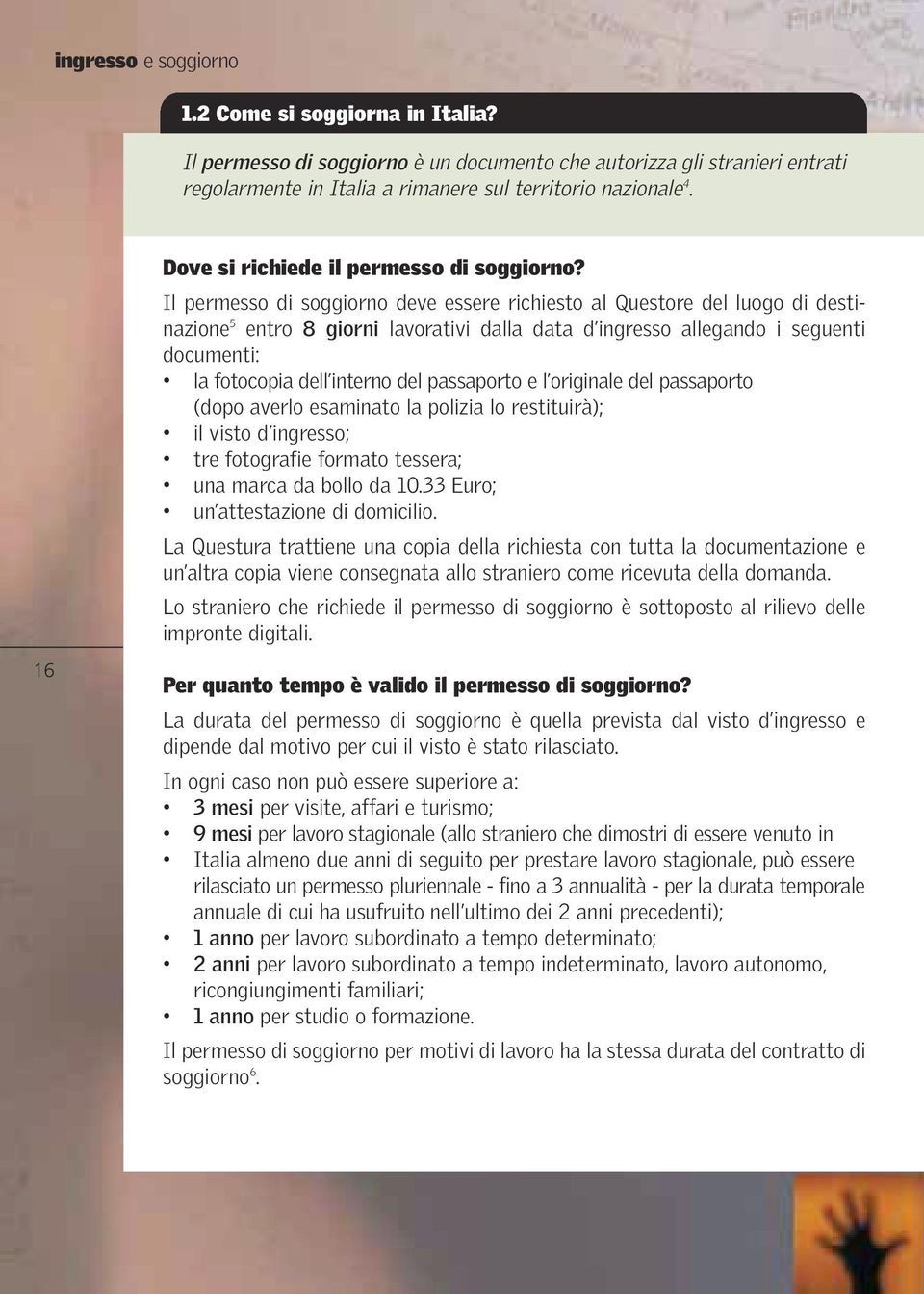 Il permesso di soggiorno deve essere richiesto al Questore del luogo di destinazione 5 entro 8 giorni lavorativi dalla data d ingresso allegando i seguenti documenti: la fotocopia dell interno del