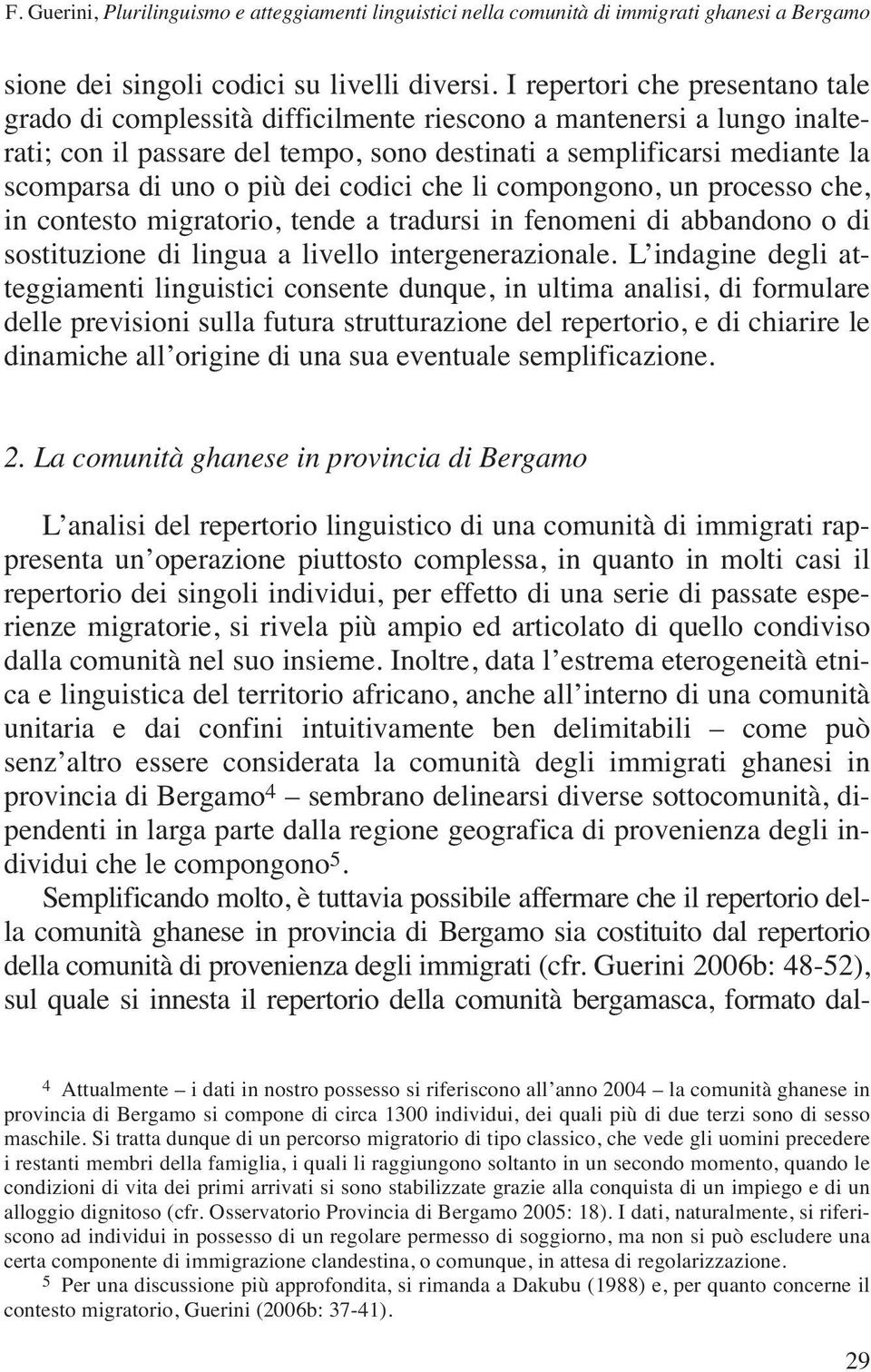 più dei codici che li compongono, un processo che, in contesto migratorio, tende a tradursi in fenomeni di abbandono o di sostituzione di lingua a livello intergenerazionale.