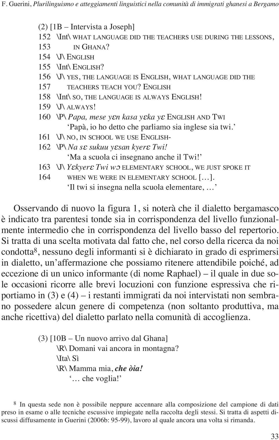 160 \P\ Papa, mese yεn kasa yεka yε ENGLISH AND TWI Papà, io ho detto che parliamo sia inglese sia twi. 161 \J\ NO, IN SCHOOL WE USE ENGLISH- 162 \P\ Na sε sukuu yεsan kyerε Twi!