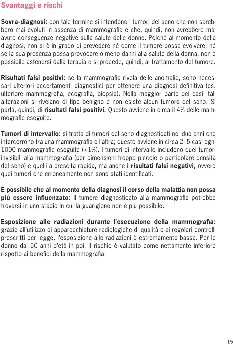 Poiché al momento della diagnosi, non si è in grado di prevedere né come il tumore possa evolvere, né se la sua presenza possa provocare o meno danni alla salute della donna, non è possibile