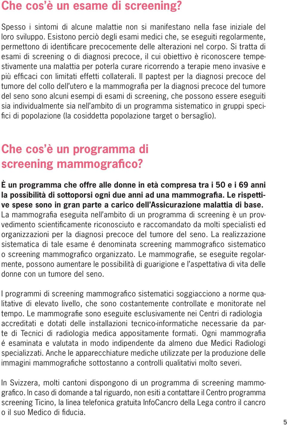 Si tratta di esami di screening o di diagnosi precoce, il cui obiettivo è riconoscere tempestivamente una malattia per poterla curare ricorrendo a terapie meno invasive e più efficaci con limitati