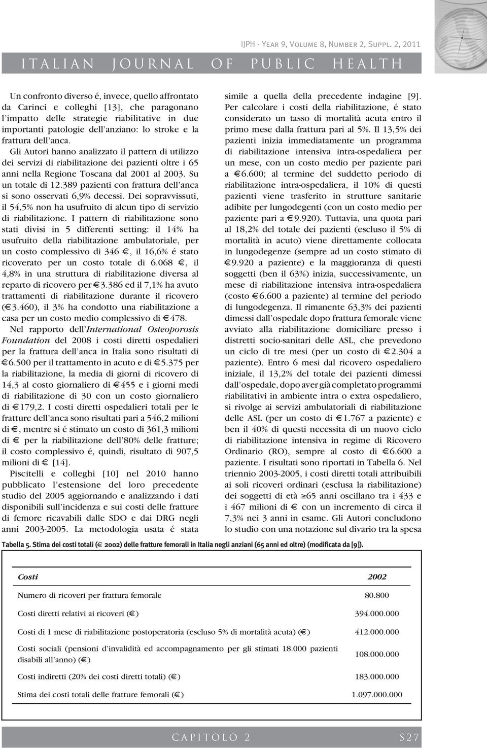 389 pazienti con frattura dell anca si sono osservati 6,9% decessi. Dei sopravvissuti, il 54,5% non ha usufruito di alcun tipo di servizio di riabilitazione.