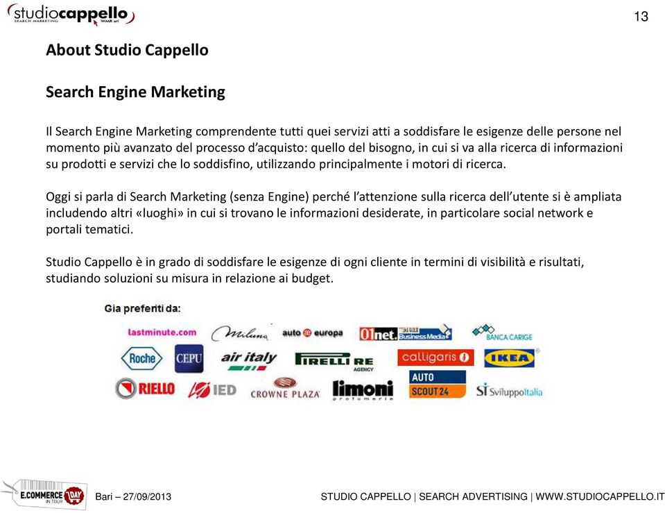 Oggi si parla di Search Marketing (senza Engine) perché l attenzione sulla ricerca dell utente si è ampliata includendo altri «luoghi» in cui si trovano le informazioni desiderate, in