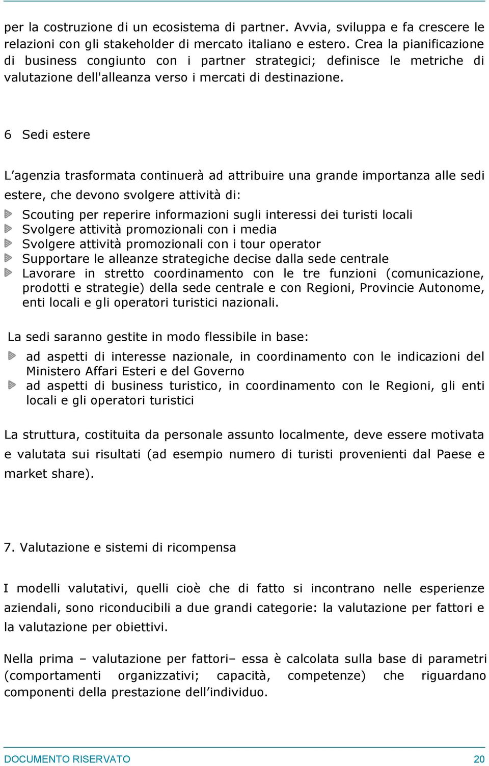 6 Sedi estere L agenzia trasformata continuerà ad attribuire una grande importanza alle sedi estere, che devono svolgere attività di: Scouting per reperire informazioni sugli interessi dei turisti