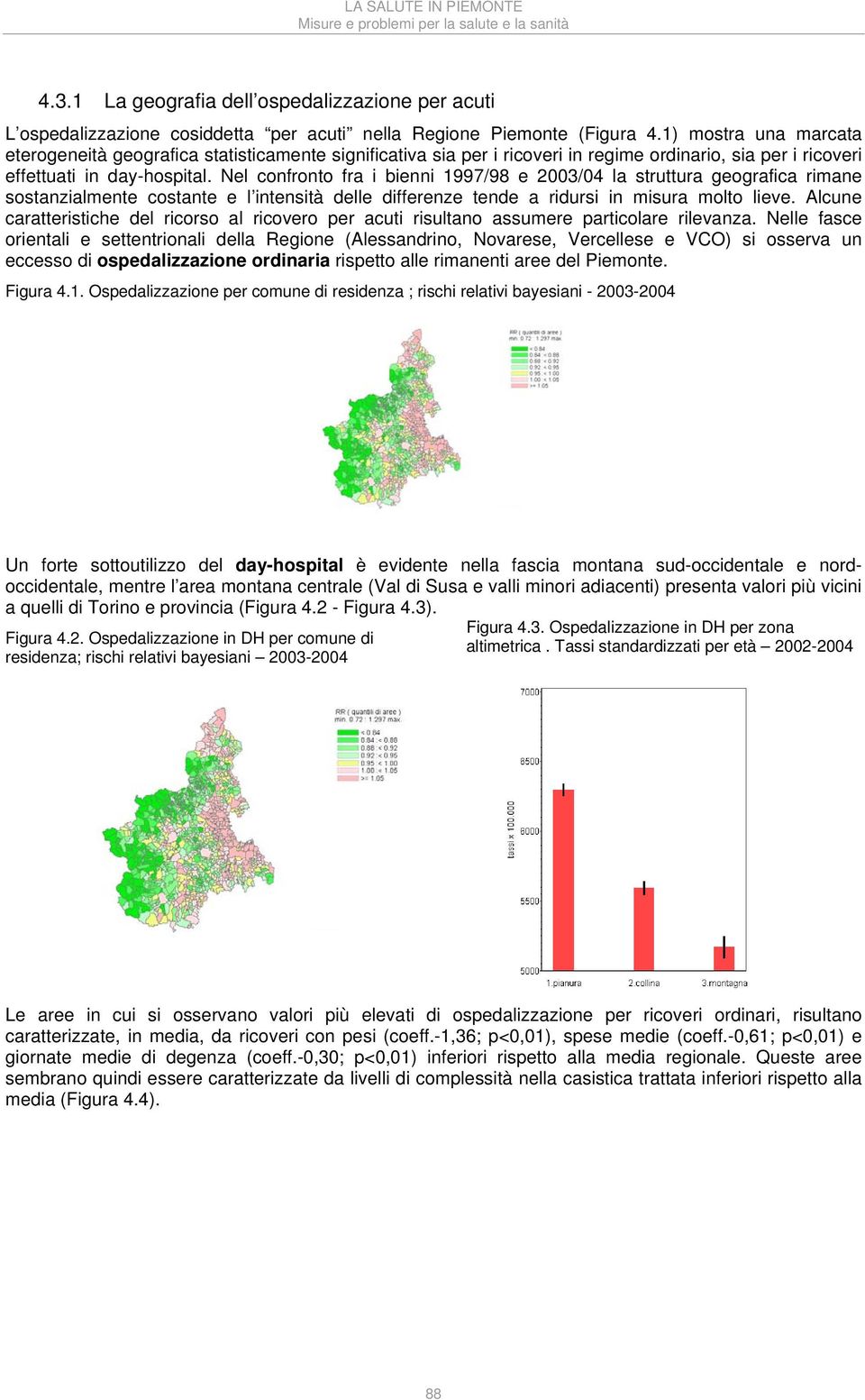 Nel confronto fra i bienni 1997/98 e 2003/04 la struttura geografica rimane sostanzialmente costante e l intensità delle differenze tende a ridursi in misura molto lieve.