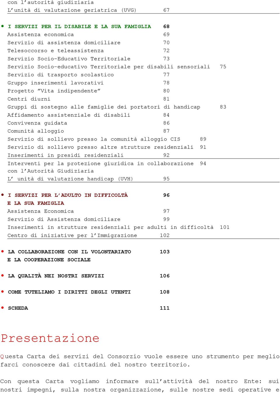 inpendente 80 Centri urni 81 Gruppi sostegno alle famiglie dei portatori hancap Affidamento assistenziale sabili 84 Convivenza guidata 86 Comunità alloggio 87 Servizio sollievo presso la comunità