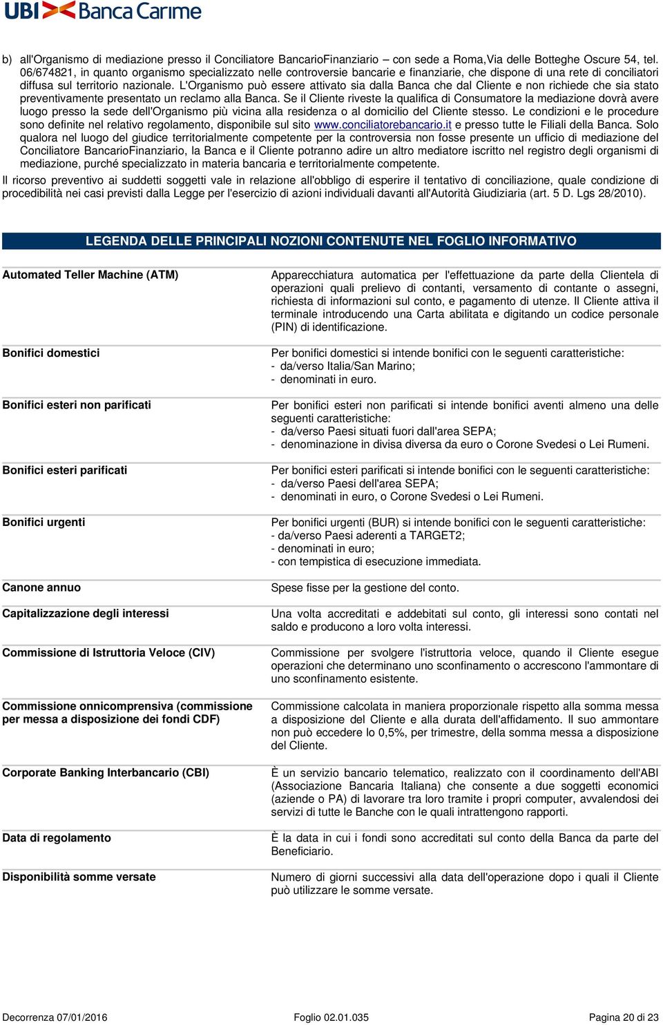 L'Organismo può essere attivato sia dalla Banca che dal Cliente e non richiede che sia stato preventivamente presentato un reclamo alla Banca.