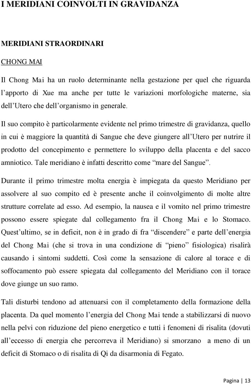 Il suo compito è particolarmente evidente nel primo trimestre di gravidanza, quello in cui è maggiore la quantità di Sangue che deve giungere all Utero per nutrire il prodotto del concepimento e