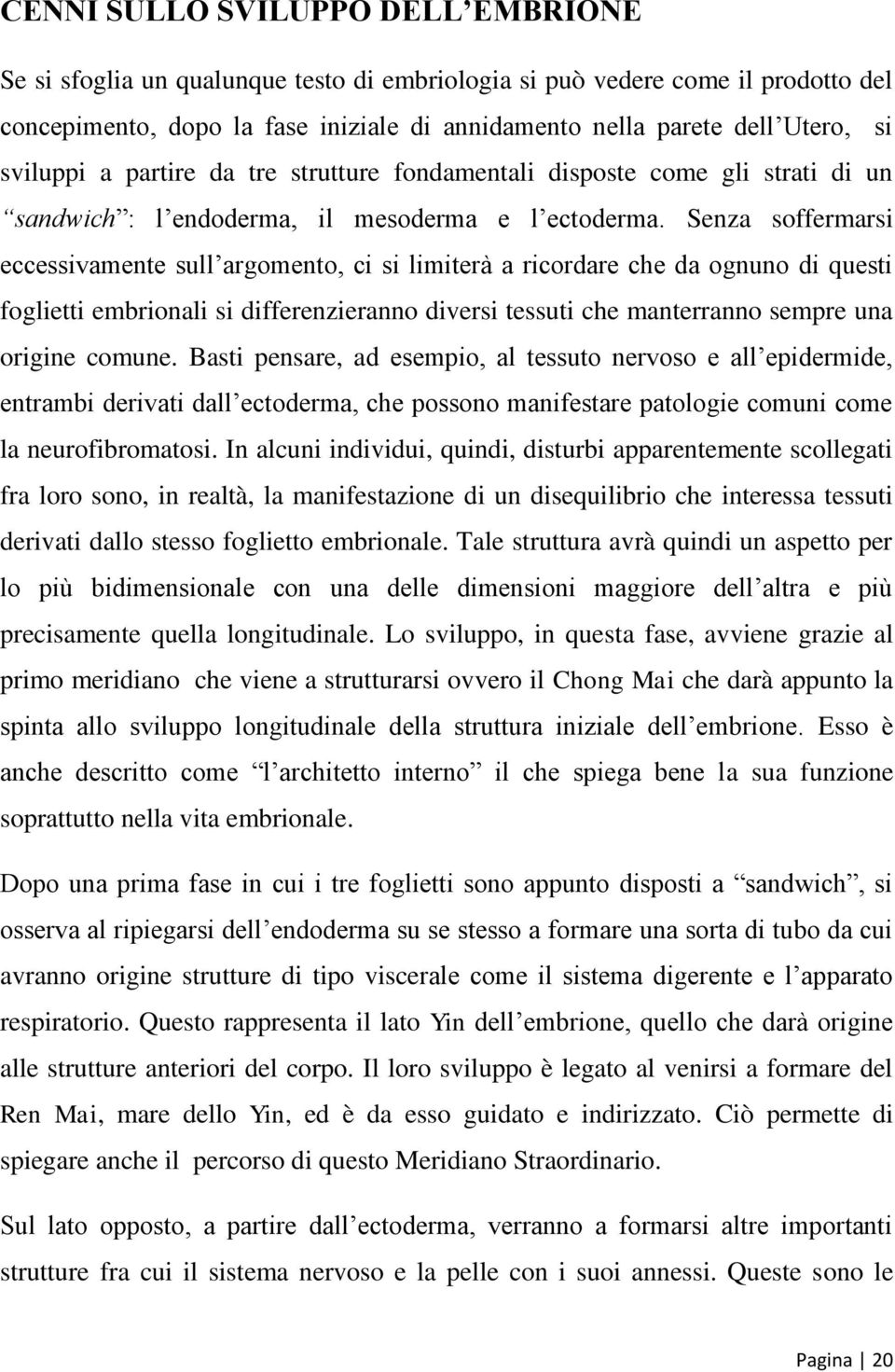 Senza soffermarsi eccessivamente sull argomento, ci si limiterà a ricordare che da ognuno di questi foglietti embrionali si differenzieranno diversi tessuti che manterranno sempre una origine comune.