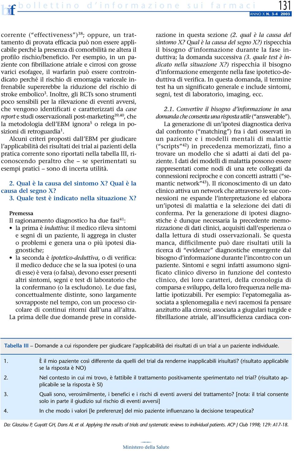 Per esempio, in un paziente con fibrillazione atriale e cirrosi con grosse varici esofagee, il warfarin può essere controindicato perché il rischio di emorragia variceale infrenabile supererebbe la