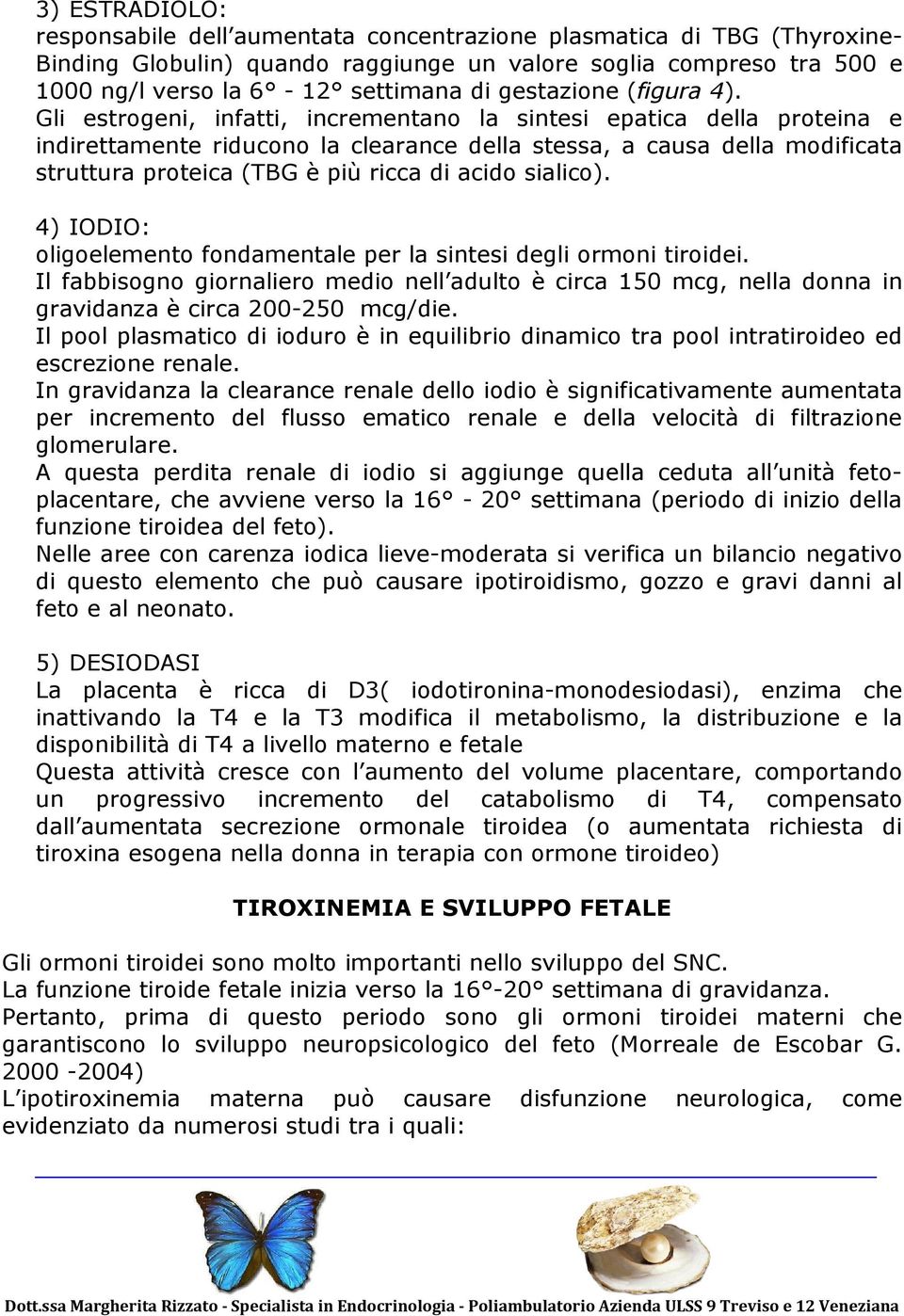 Gli estrogeni, infatti, incrementano la sintesi epatica della proteina e indirettamente riducono la clearance della stessa, a causa della modificata struttura proteica (TBG è più ricca di acido