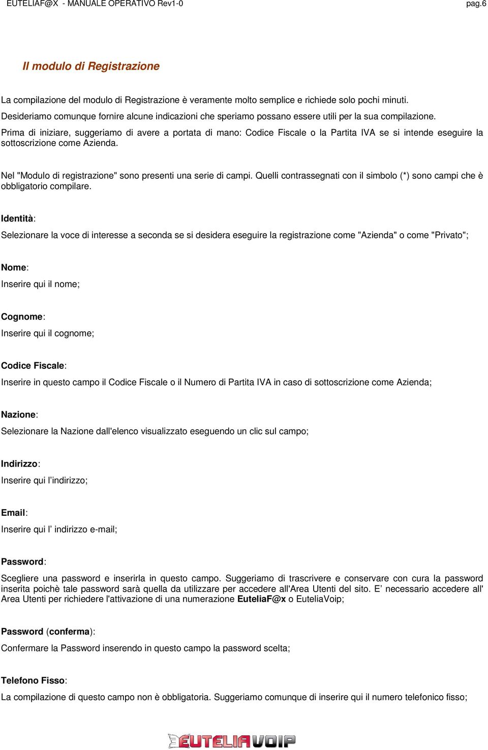 Prima di iniziare, suggeriamo di avere a portata di mano: Codice Fiscale o la Partita IVA se si intende eseguire la sottoscrizione come Azienda.