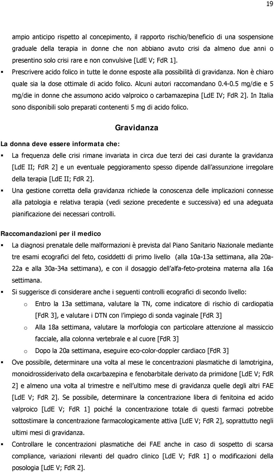 Alcuni autori raccomandano 0.4-0.5 mg/die e 5 mg/die in donne che assumono acido valproico o carbamazepina [LdE IV; FdR 2]. In Italia sono disponibili solo preparati contenenti 5 mg di acido folico.