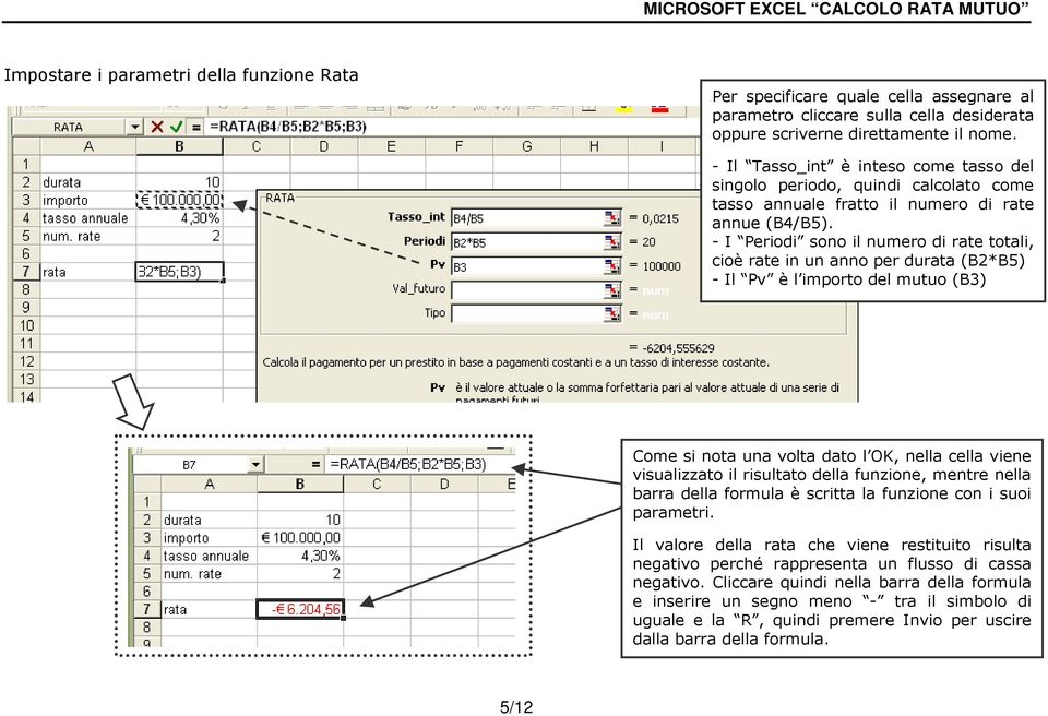 - I Periodi sono il numero di rate totali, cioè rate in un anno per durata (B2*B5) - Il Pv è l importo del mutuo (B3) Come si nota una volta dato l OK, nella cella viene visualizzato il risultato