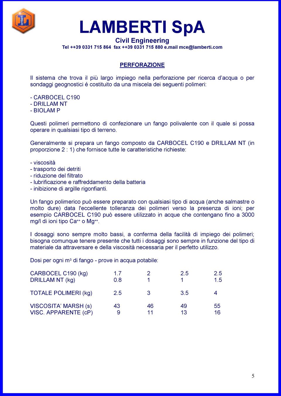 Generalmente si prepara un fango composto da CARBOCEL C190 e DRILLAM NT (in proporzione 2 : 1) che fornisce tutte le caratteristiche richieste: - viscosità - trasporto dei detriti - riduzione del