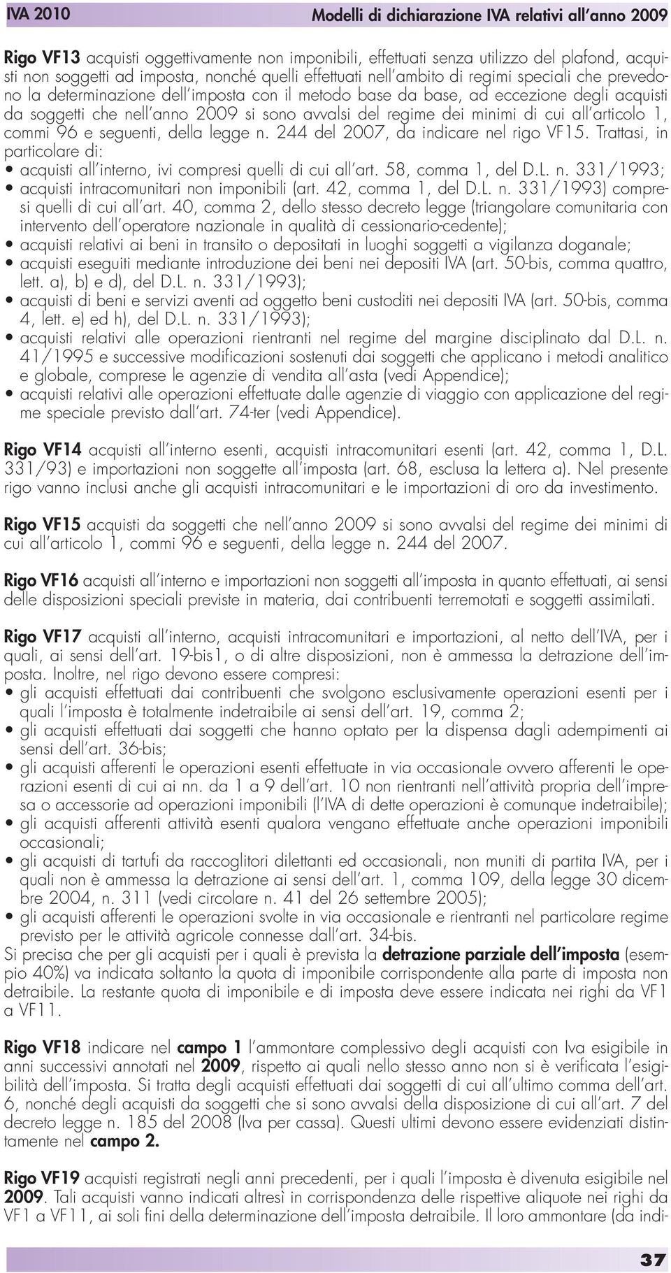 della legge n. 244 del 2007, da indicare nel rigo VF15. Trattasi, in particolare di: acquisti all interno, ivi compresi quelli di cui all art. 58, comma 1, del D.L. n. 331/1993; acquisti intracomunitari non imponibili (art.