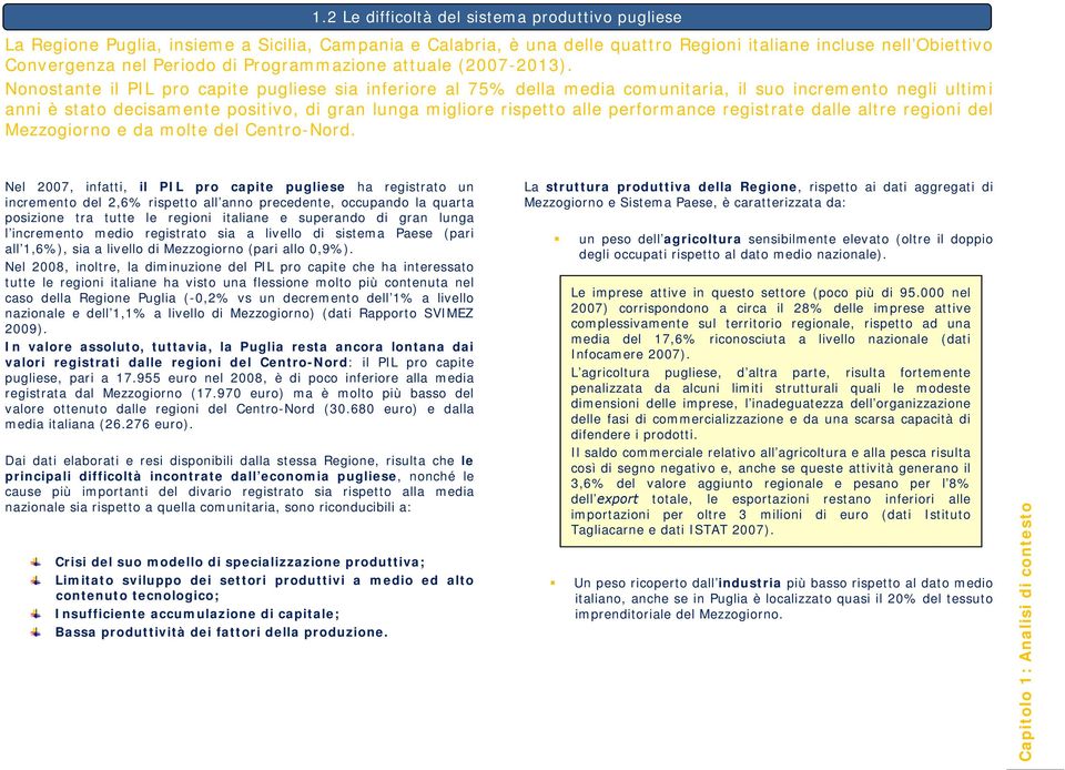 Nonostante il PIL pro capite pugliese sia inferiore al 75% della media comunitaria, il suo incremento negli ultimi anni è stato decisamente positivo, di gran lunga migliore rispetto alle performance