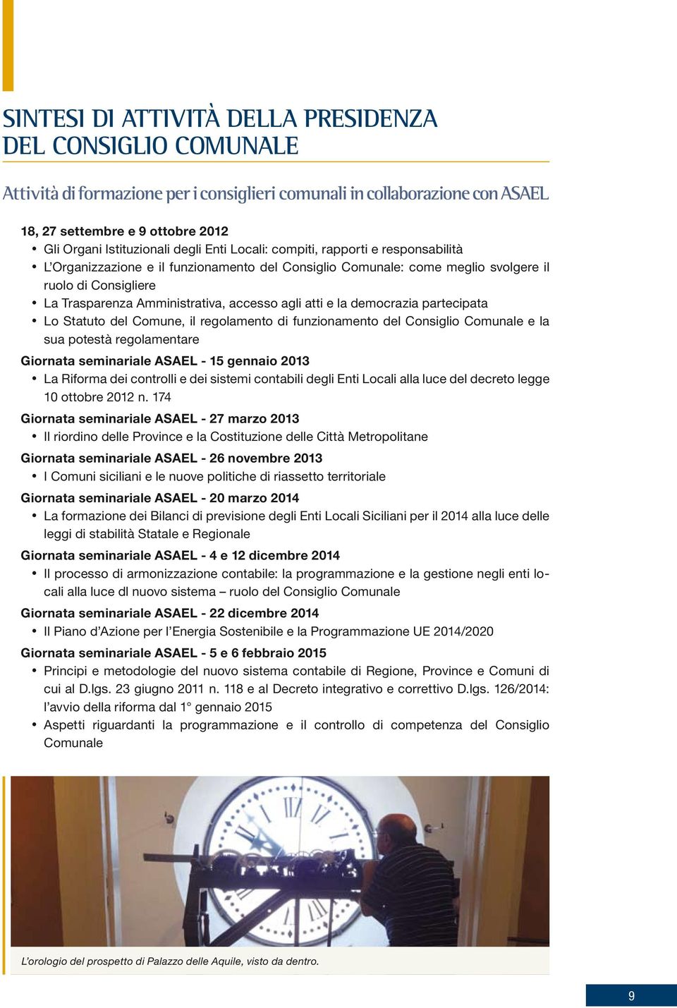 agli atti e la democrazia partecipata Lo Statuto del Comune, il regolamento di funzionamento del Consiglio Comunale e la sua potestà regolamentare Giornata seminariale ASAEL - 15 gennaio 2013 La