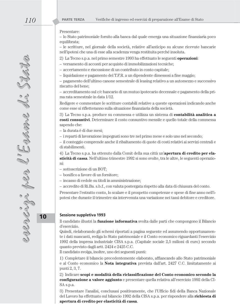 a; le scritture, nel giornale della società, relative all anticipo su alcune ricevute bancarie nell ipotesi che una di esse alla scadenza venga restituita perché insoluta. 2) La Tecno s.p.a. nel