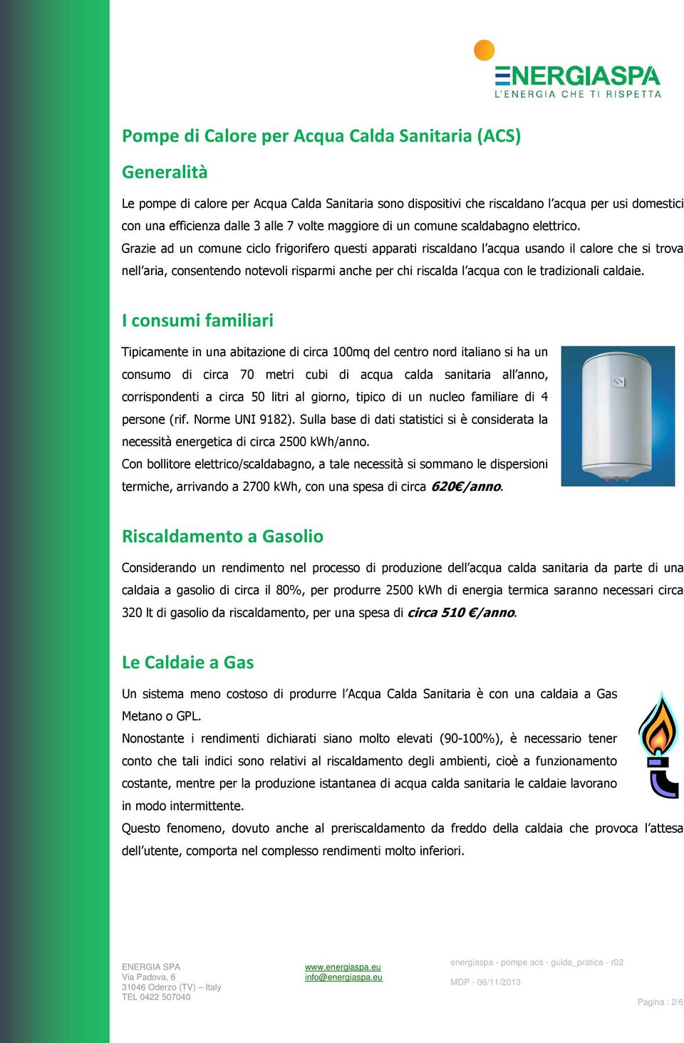 Grazie ad un comune ciclo frigorifero questi apparati riscaldano l acqua usando il calore che si trova nell aria, consentendo notevoli risparmi anche per chi riscalda l acqua con le tradizionali