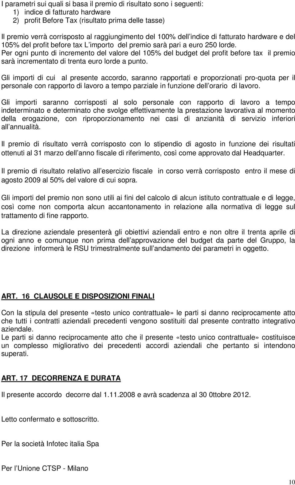 Per ogni punto di incremento del valore del 105% del budget del profit before tax il premio sarà incrementato di trenta euro lorde a punto.