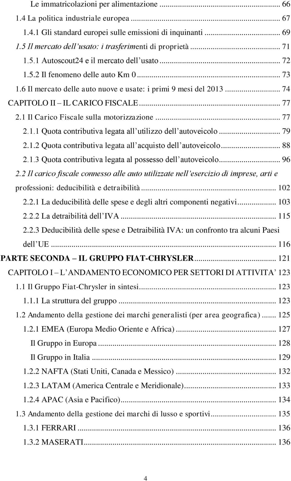 6 Il mercato delle auto nuove e usate: i primi 9 mesi del 2013... 74 CAPITOLO II IL CARICO FISCALE... 77 2.1 Il Carico Fiscale sulla motorizzazione... 77 2.1.1 Quota contributiva legata all utilizzo dell autoveicolo.