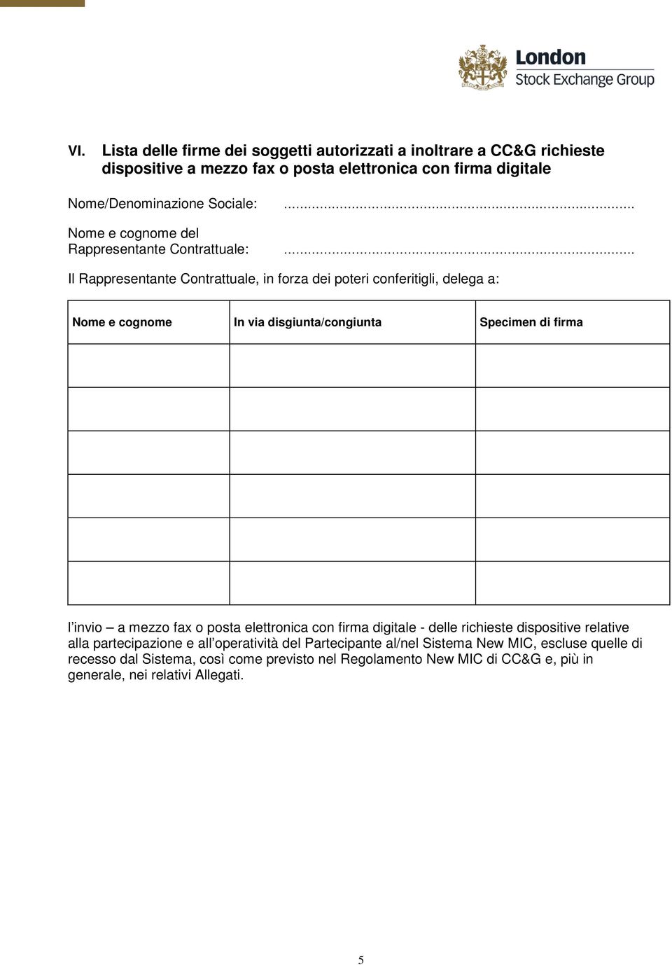 . Il Rappresentante Contrattuale, in forza dei poteri conferitigli, delega a: e cognome In via disgiunta/congiunta Specimen di firma l invio a mezzo fax o posta