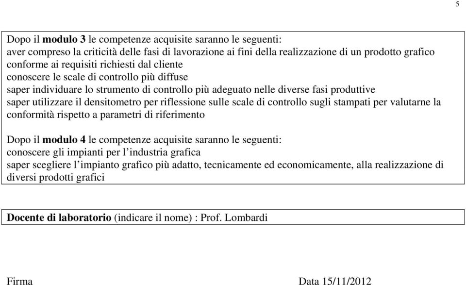 scale di controllo sugli stampati per valutarne la conformità rispetto a parametri di riferimento Dopo il modulo 4 le competenze acquisite saranno le seguenti: conoscere gli impianti per l industria