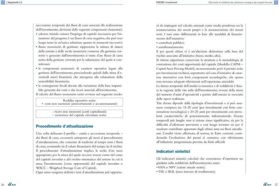 soluzione quanto in momenti successivi; flusso monetario di gestione: rappresenta la misura di sintesi delle entrate e delle uscite monetarie connesse alla gestione corrente e generate