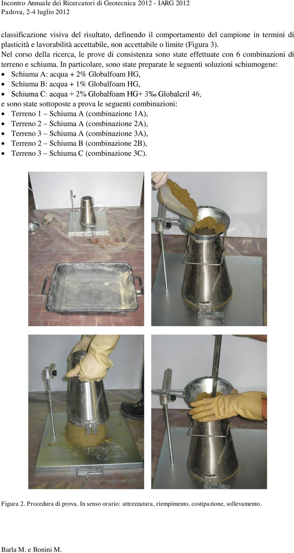 In particolare, sono state preparate le seguenti soluzioni schiumogene: Schiuma A: acqua + 2% lobalfoam H, Schiuma B: acqua + 1% lobalfoam H, Schiuma C: acqua + 2% lobalfoam H+ 3 lobalcril 46, e sono