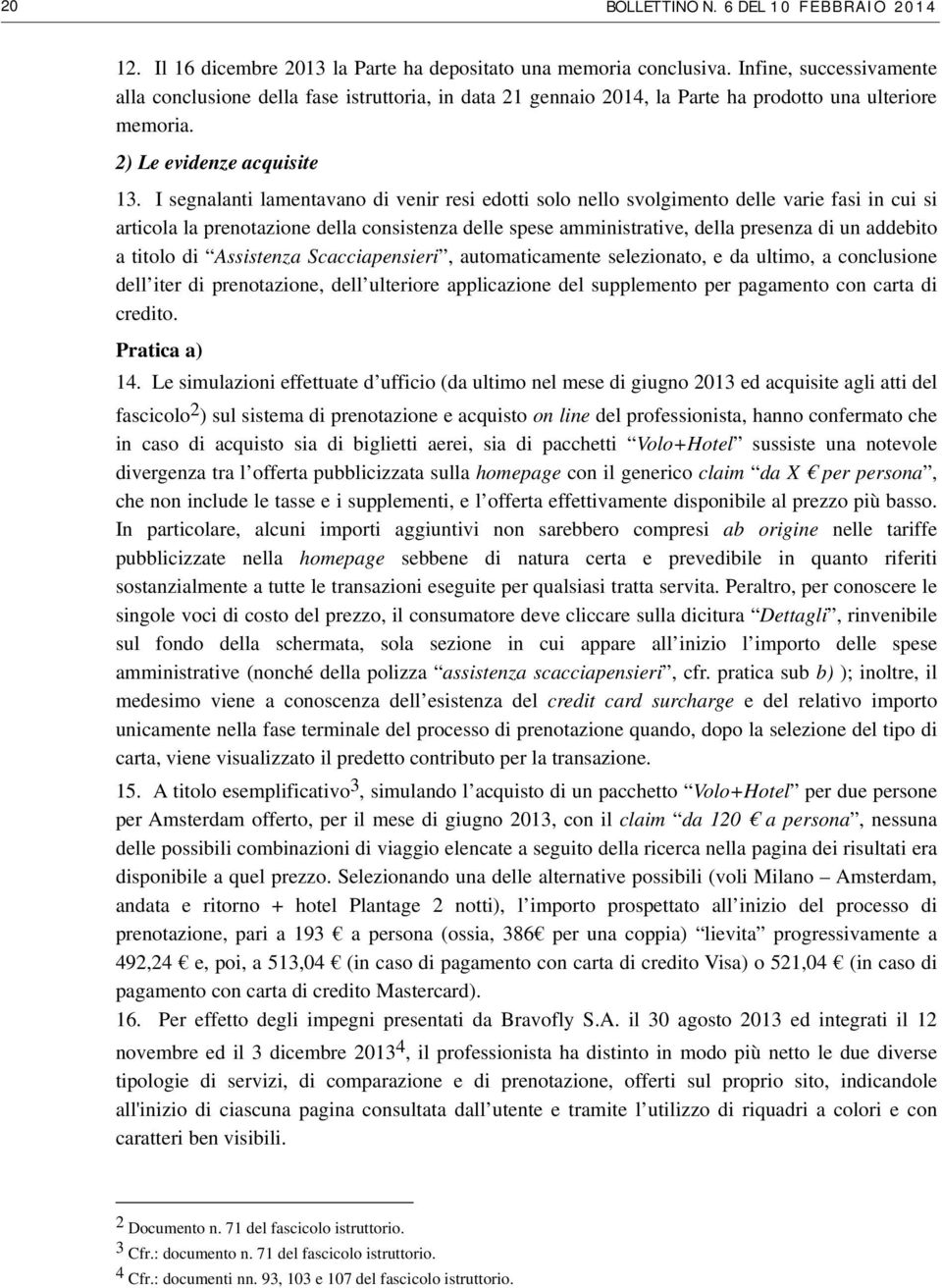 I segnalanti lamentavano di venir resi edotti solo nello svolgimento delle varie fasi in cui si articola la prenotazione della consistenza delle spese amministrative, della presenza di un addebito a