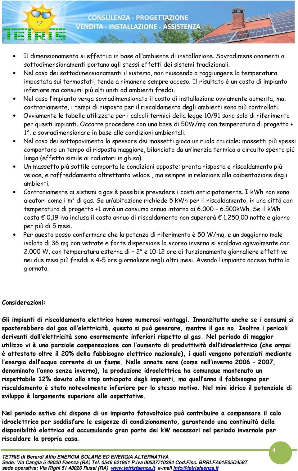 Il risultato è un costo di impianto inferiore ma consumi più alti uniti ad ambienti freddi.