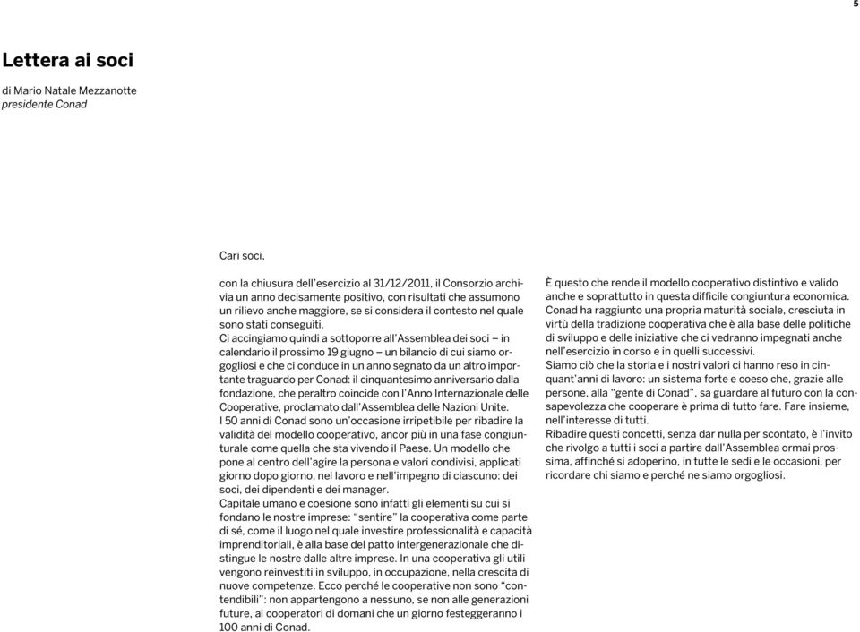 Ci accingiamo quindi a sottoporre all Assemblea dei soci in calendario il prossimo 19 giugno un bilancio di cui siamo orgogliosi e che ci conduce in un anno segnato da un altro importante traguardo