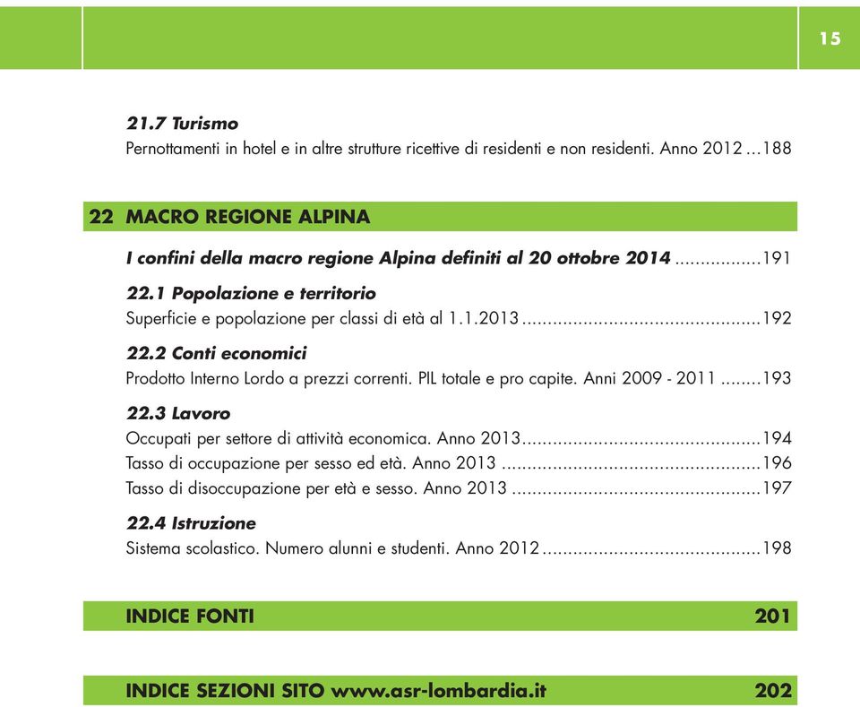 ..192.. 22.2 Conti economici.. Prodotto Interno Lordo a prezzi correnti. PIL totale e pro capite. Anni 2009-2011...193 22.3 Lavoro.. Occupati per settore di attività economica. Anno 2013.