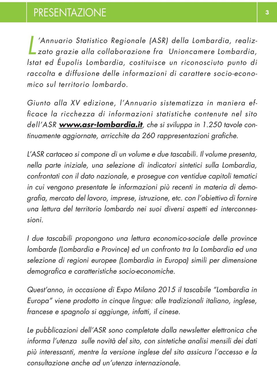 Giunto alla XV edizione, l Annuario sistematizza in maniera efficace la ricchezza di informazioni statistiche contenute nel sito dell ASR www.asr-iombardia.it, che si sviluppa in 1.