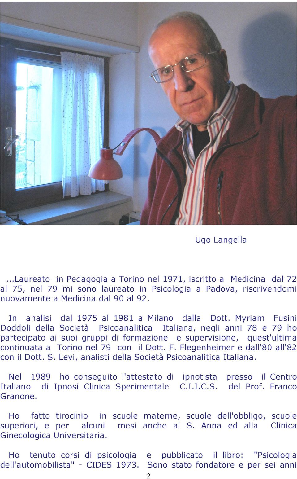Myriam Fusini Doddoli della Società Psicoanalitica Italiana, negli anni 78 e 79 ho partecipato ai suoi gruppi di formazione e supervisione, quest'ultima continuata a Torino nel 79 con il Dott. F. Flegenheimer e dall'80 all'82 con il Dott.