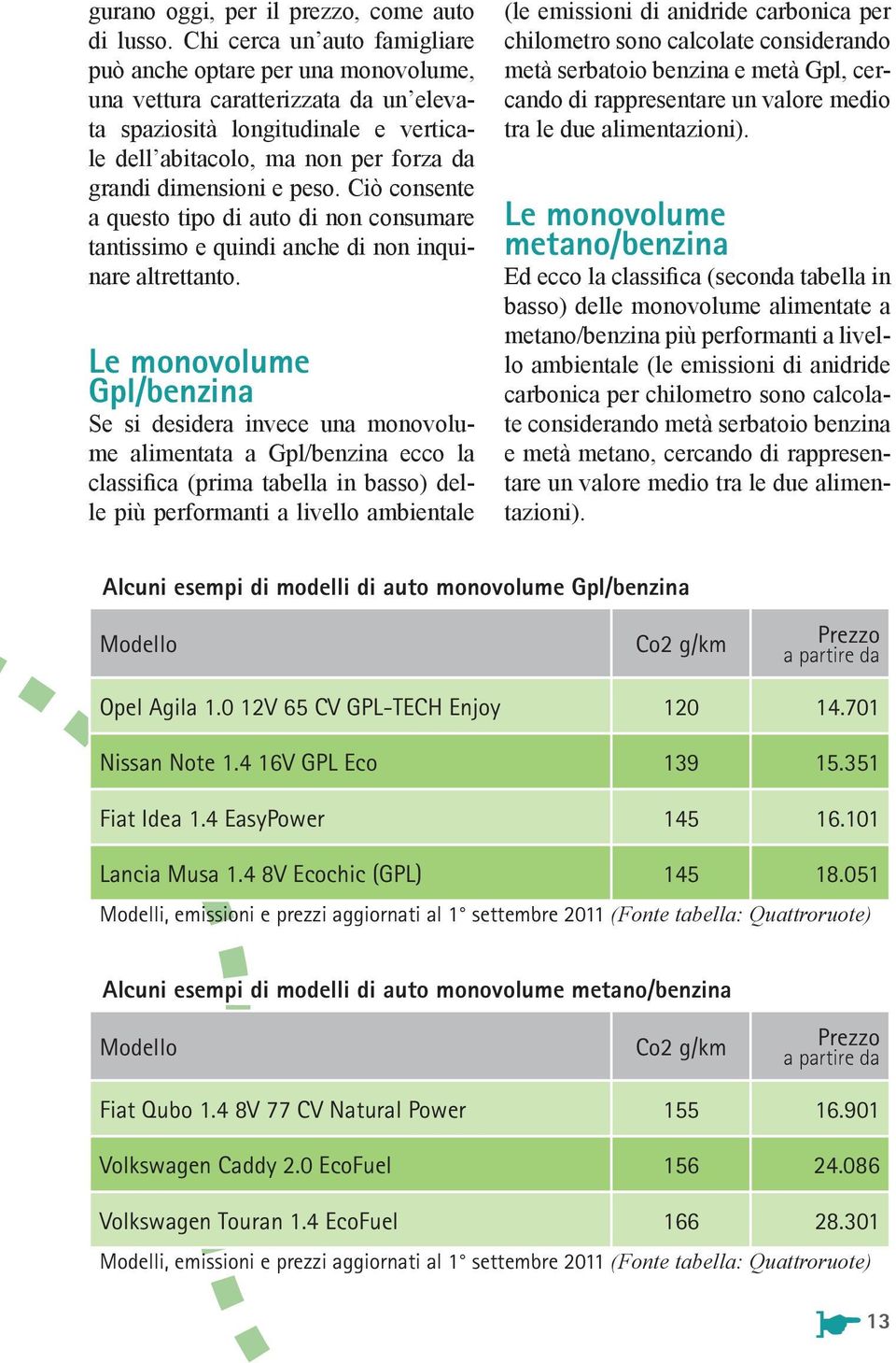 peso. Ciò consente a questo tipo di auto di non consumare tantissimo e quindi anche di non inquinare altrettanto.