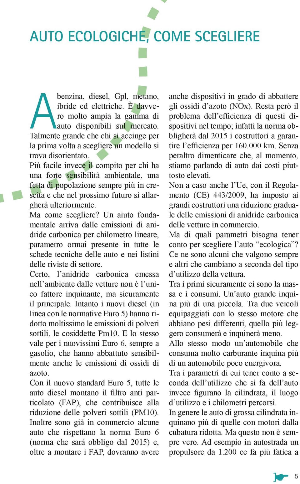 Più facile invece il compito per chi ha una forte sensibilità ambientale, una fetta di popolazione sempre più in crescita e che nel prossimo futuro si allargherà ulteriormente. Ma come scegliere?