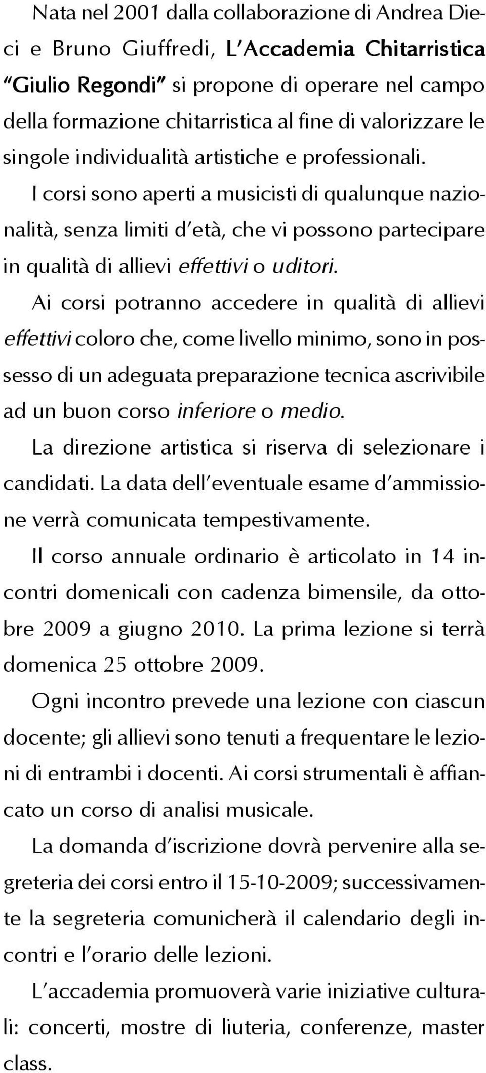 Ai corsi potranno accedere in qualità di allievi effettivi coloro che, come livello minimo, sono in possesso di un adeguata preparazione tecnica ascrivibile ad un buon corso inferiore o medio.